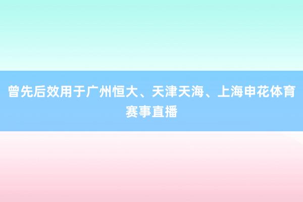 曾先后效用于广州恒大、天津天海、上海申花体育赛事直播
