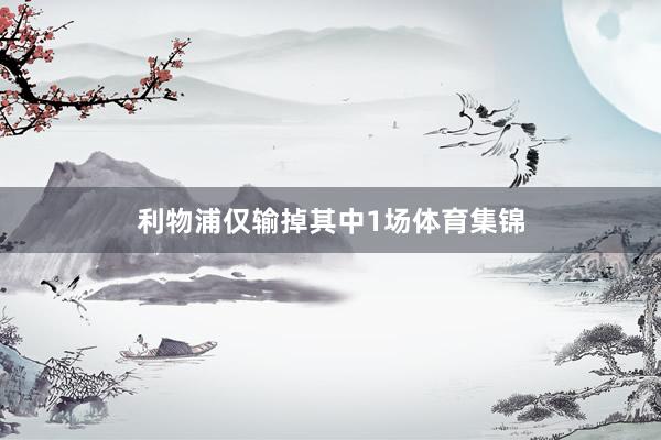 利物浦仅输掉其中1场体育集锦