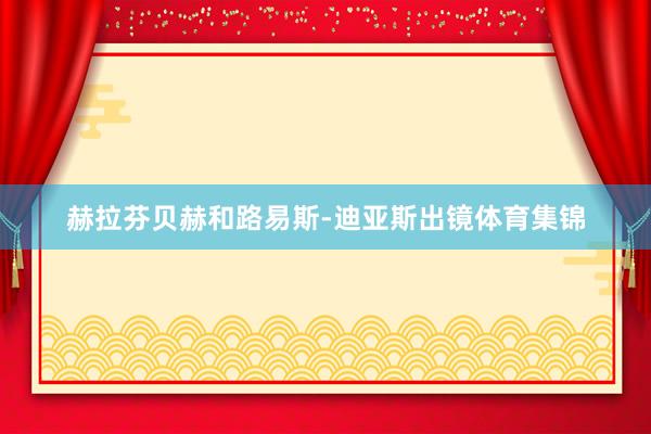 赫拉芬贝赫和路易斯-迪亚斯出镜体育集锦