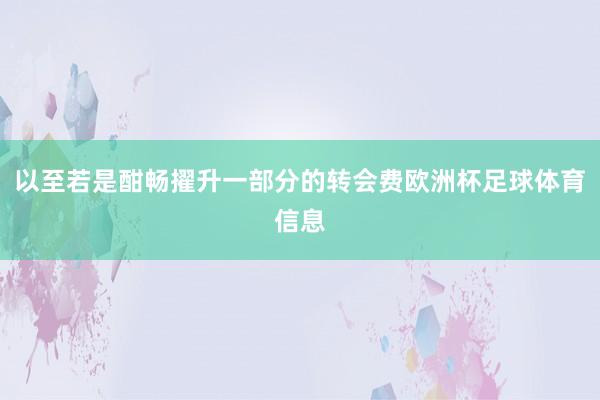 以至若是酣畅擢升一部分的转会费欧洲杯足球体育信息