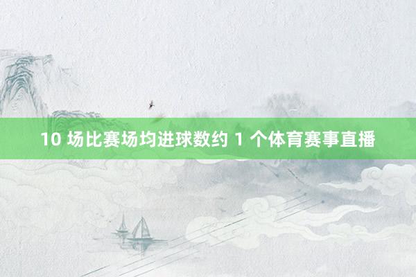 10 场比赛场均进球数约 1 个体育赛事直播