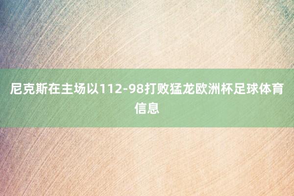 尼克斯在主场以112-98打败猛龙欧洲杯足球体育信息