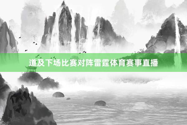 道及下场比赛对阵雷霆体育赛事直播