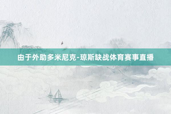 由于外助多米尼克-琼斯缺战体育赛事直播