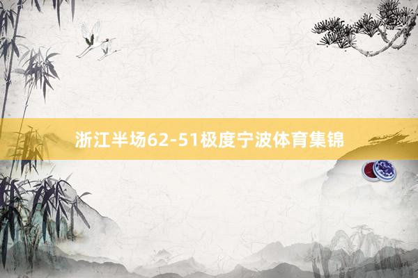 浙江半场62-51极度宁波体育集锦