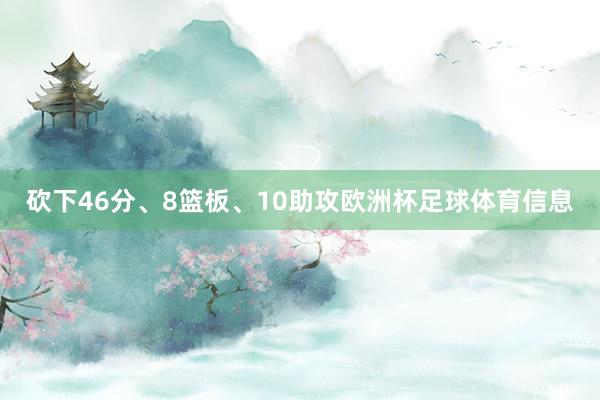 砍下46分、8篮板、10助攻欧洲杯足球体育信息