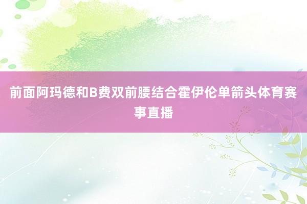 前面阿玛德和B费双前腰结合霍伊伦单箭头体育赛事直播