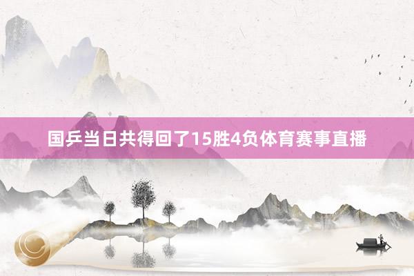 国乒当日共得回了15胜4负体育赛事直播
