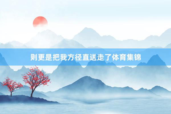 则更是把我方径直送走了体育集锦