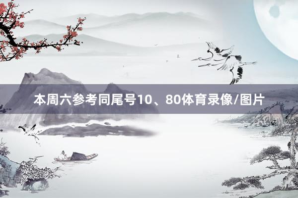 本周六参考同尾号10、80体育录像/图片