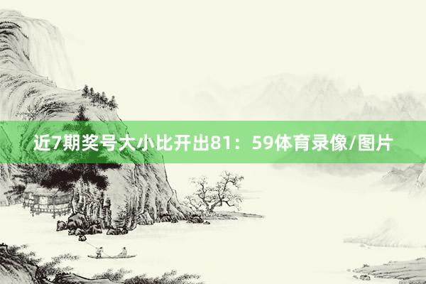 近7期奖号大小比开出81：59体育录像/图片