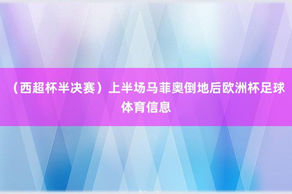 （西超杯半决赛）上半场马菲奥倒地后欧洲杯足球体育信息