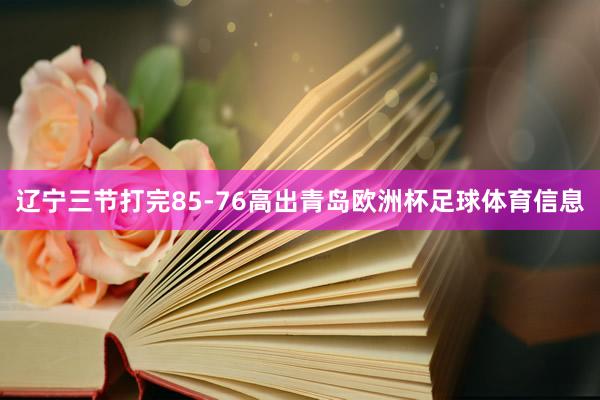 辽宁三节打完85-76高出青岛欧洲杯足球体育信息