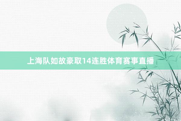 上海队如故豪取14连胜体育赛事直播