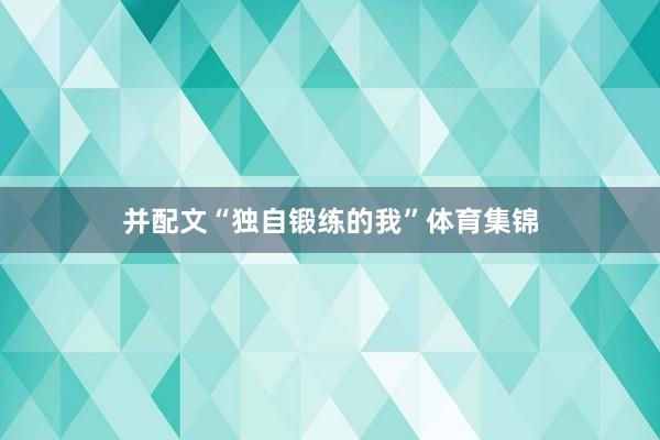 并配文“独自锻练的我”体育集锦