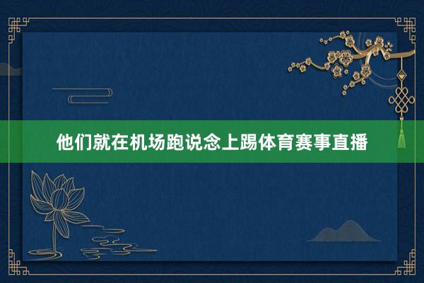 他们就在机场跑说念上踢体育赛事直播