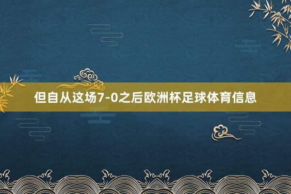 但自从这场7-0之后欧洲杯足球体育信息