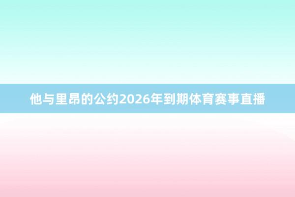 他与里昂的公约2026年到期体育赛事直播