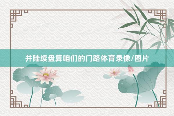 并陆续盘算咱们的门路体育录像/图片