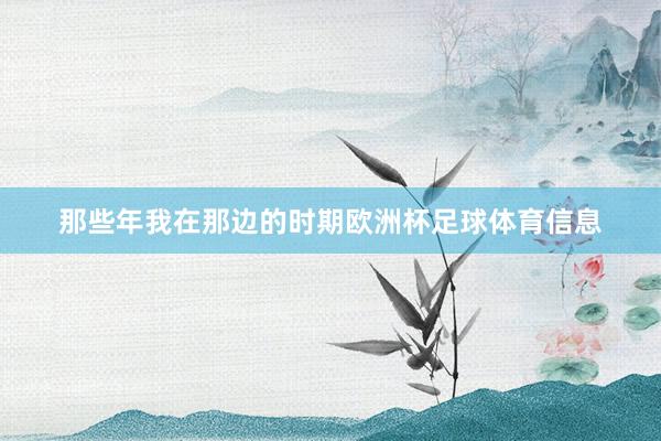 那些年我在那边的时期欧洲杯足球体育信息