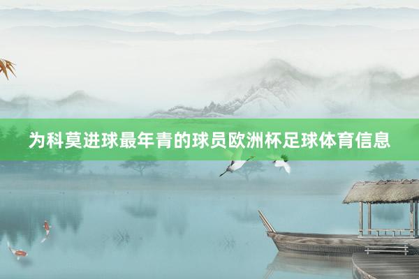 为科莫进球最年青的球员欧洲杯足球体育信息