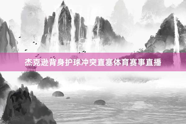 杰克逊背身护球冲突直塞体育赛事直播