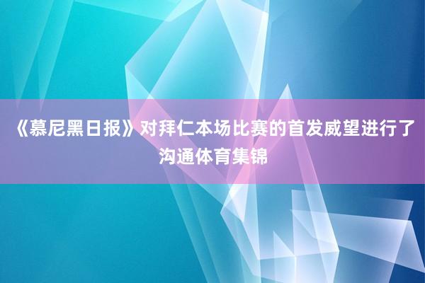 《慕尼黑日报》对拜仁本场比赛的首发威望进行了沟通体育集锦