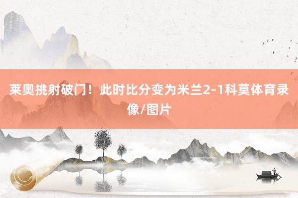 莱奥挑射破门！此时比分变为米兰2-1科莫体育录像/图片