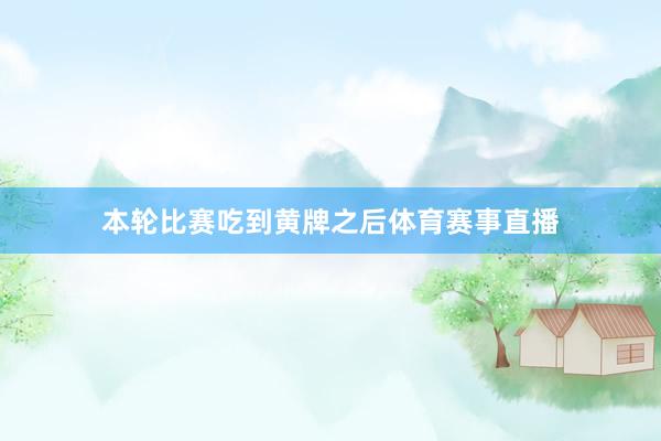 本轮比赛吃到黄牌之后体育赛事直播