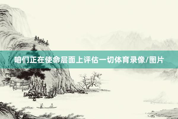 咱们正在使命层面上评估一切体育录像/图片