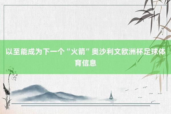 以至能成为下一个“火箭”奥沙利文欧洲杯足球体育信息