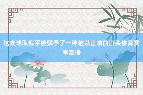 这支球队似乎被赋予了一种难以言喻的口头体育赛事直播