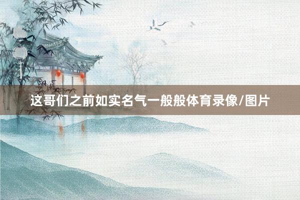这哥们之前如实名气一般般体育录像/图片