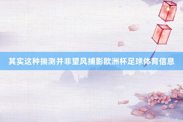 其实这种揣测并非望风捕影欧洲杯足球体育信息