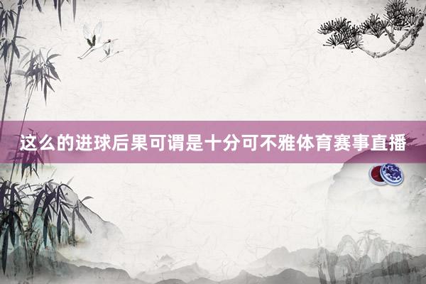这么的进球后果可谓是十分可不雅体育赛事直播