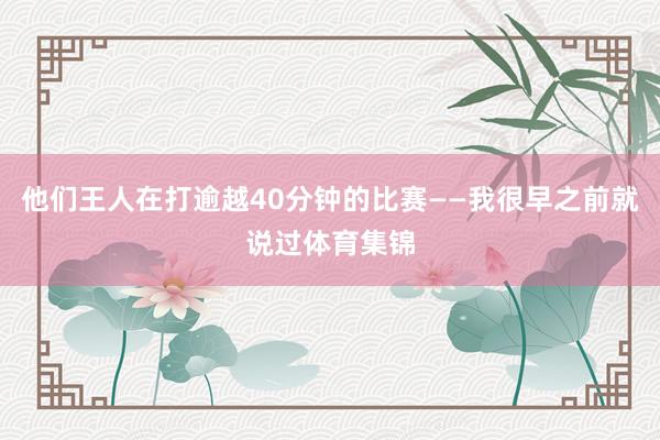 他们王人在打逾越40分钟的比赛——我很早之前就说过体育集锦