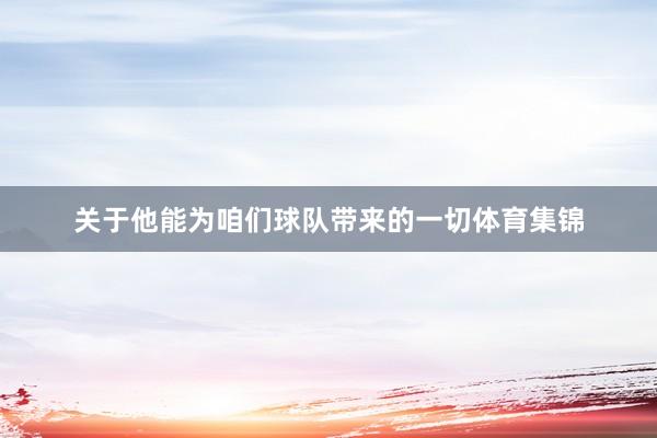 关于他能为咱们球队带来的一切体育集锦