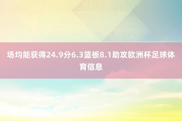 场均能获得24.9分6.3篮板8.1助攻欧洲杯足球体育信息