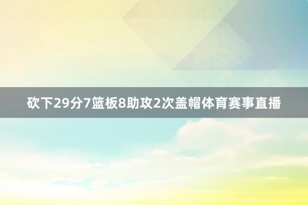 砍下29分7篮板8助攻2次盖帽体育赛事直播