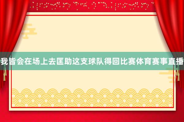 我皆会在场上去匡助这支球队得回比赛体育赛事直播