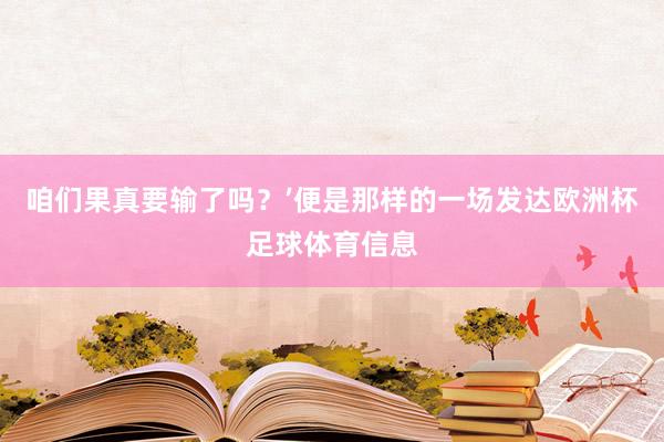 咱们果真要输了吗？’便是那样的一场发达欧洲杯足球体育信息