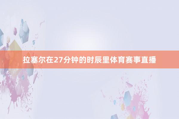 拉塞尔在27分钟的时辰里体育赛事直播