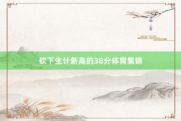 砍下生计新高的38分体育集锦