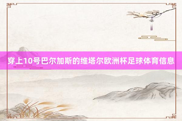 穿上10号巴尔加斯的维塔尔欧洲杯足球体育信息