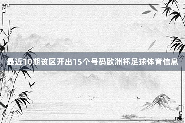 最近10期该区开出15个号码欧洲杯足球体育信息
