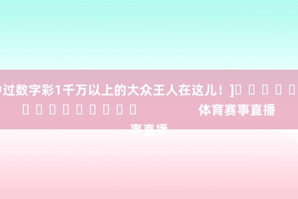 中过数字彩1千万以上的大众王人在这儿！]　　															                体育赛事直播