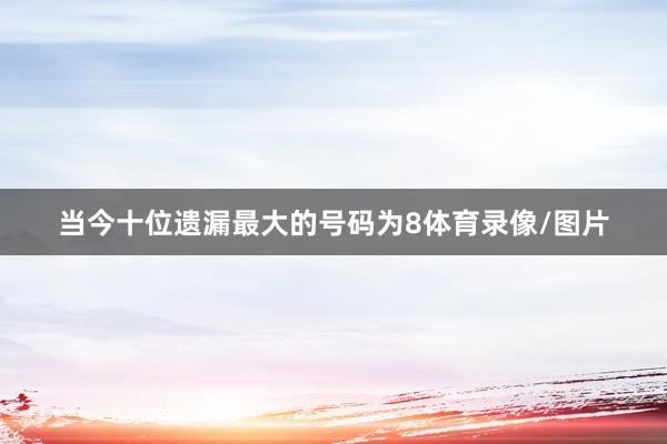 当今十位遗漏最大的号码为8体育录像/图片
