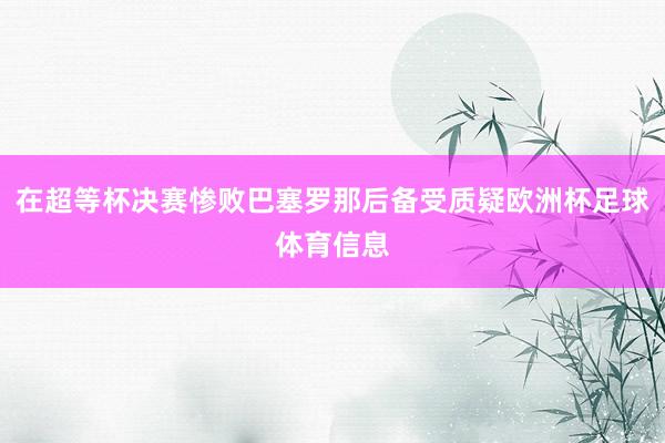 在超等杯决赛惨败巴塞罗那后备受质疑欧洲杯足球体育信息