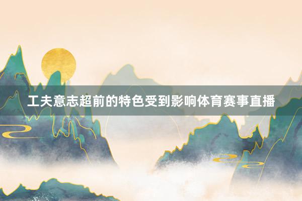 工夫意志超前的特色受到影响体育赛事直播