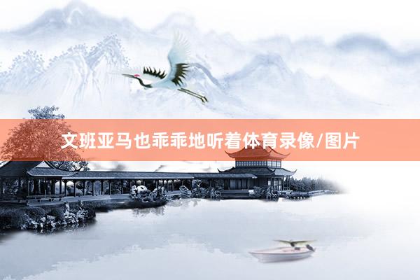 文班亚马也乖乖地听着体育录像/图片
